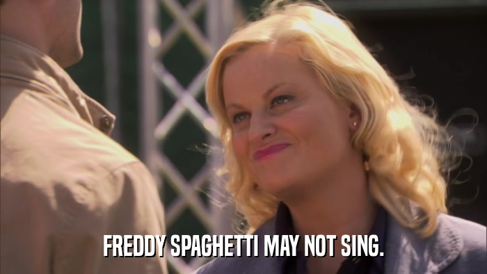 FREDDY SPAGHETTI MAY NOT SING.  