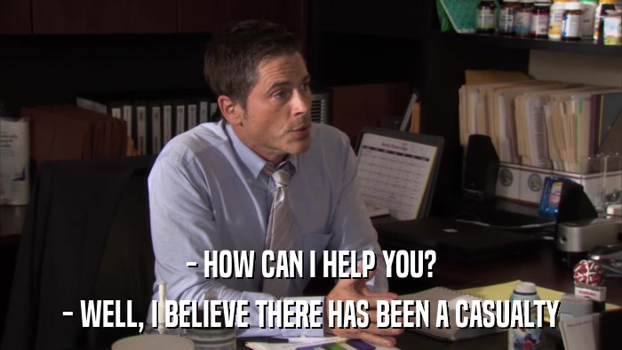 - HOW CAN I HELP YOU? - WELL, I BELIEVE THERE HAS BEEN A CASUALTY 