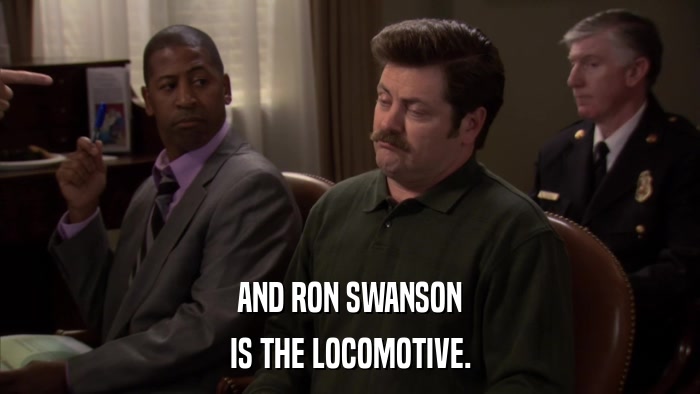 AND RON SWANSON IS THE LOCOMOTIVE. 