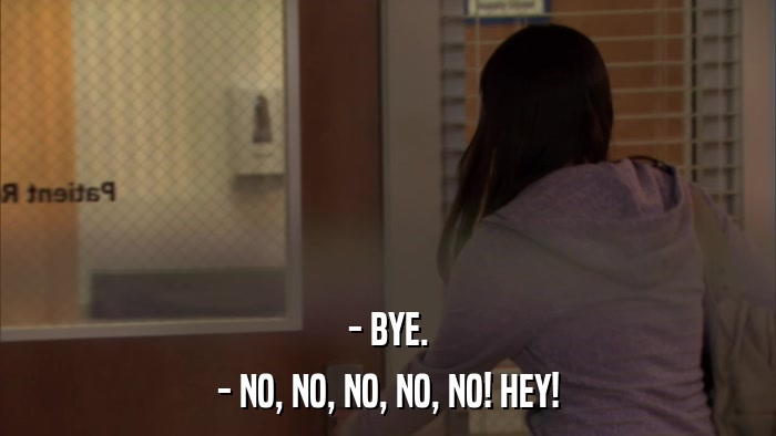 - BYE. - NO, NO, NO, NO, NO! HEY! 