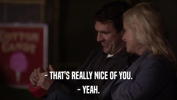 - THAT'S REALLY NICE OF YOU. - YEAH. 