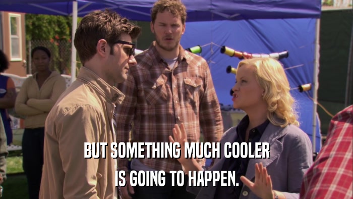 BUT SOMETHING MUCH COOLER IS GOING TO HAPPEN. 