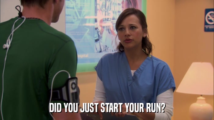 DID YOU JUST START YOUR RUN?  