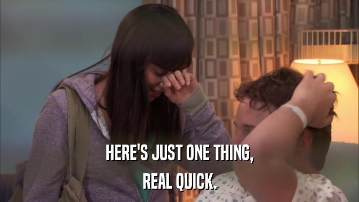 HERE'S JUST ONE THING, REAL QUICK. 