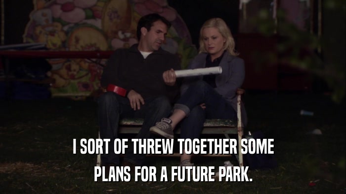 I SORT OF THREW TOGETHER SOME PLANS FOR A FUTURE PARK. 