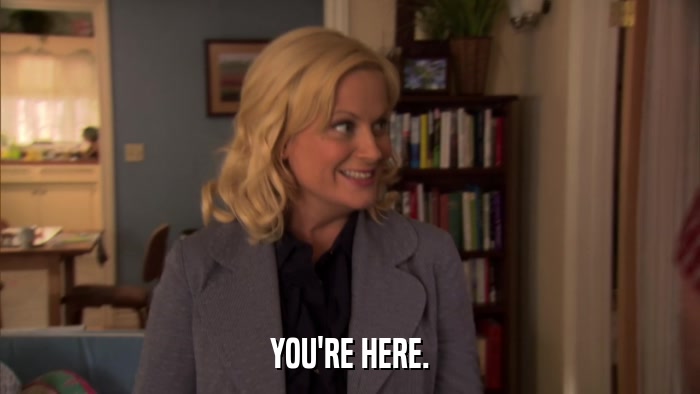 YOU'RE HERE.  