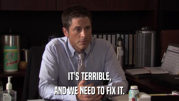 IT'S TERRIBLE, AND WE NEED TO FIX IT. 
