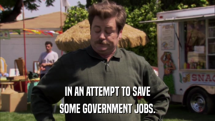 IN AN ATTEMPT TO SAVE SOME GOVERNMENT JOBS. 
