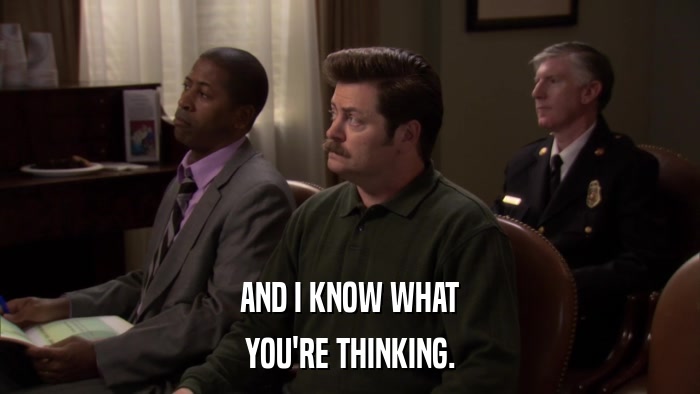 AND I KNOW WHAT YOU'RE THINKING. 