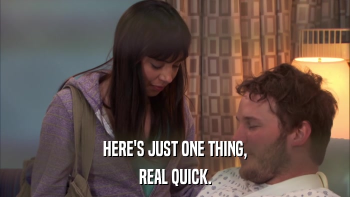 HERE'S JUST ONE THING, REAL QUICK. 