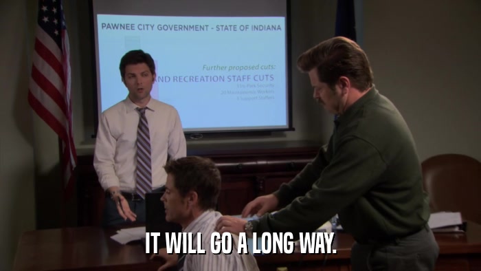 IT WILL GO A LONG WAY.  