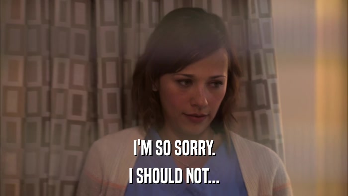 I'M SO SORRY. I SHOULD NOT... 