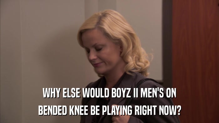 WHY ELSE WOULD BOYZ II MEN'S ON BENDED KNEE BE PLAYING RIGHT NOW? 