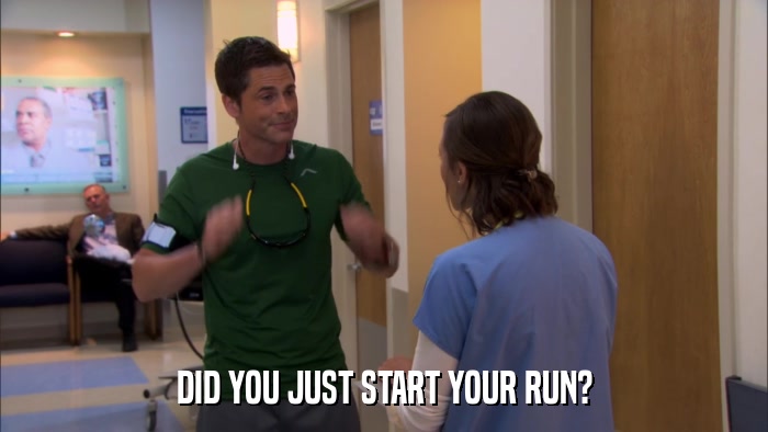 DID YOU JUST START YOUR RUN?  