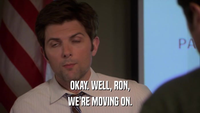 OKAY. WELL, RON, WE'RE MOVING ON. 