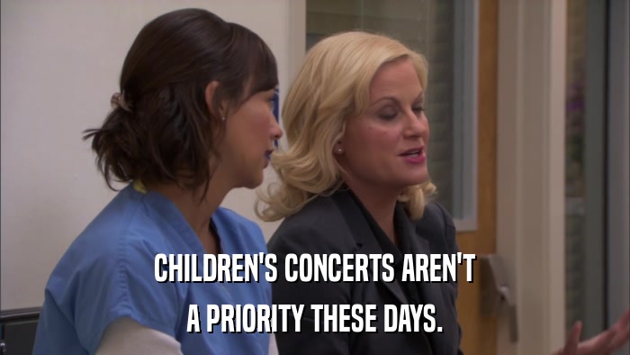 CHILDREN'S CONCERTS AREN'T A PRIORITY THESE DAYS. 