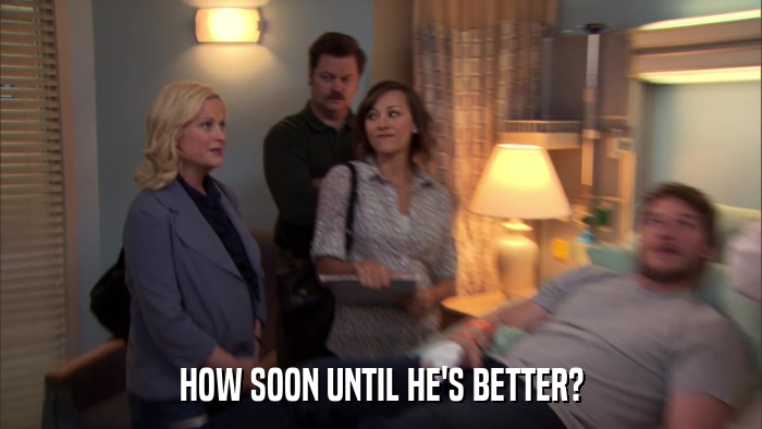 HOW SOON UNTIL HE'S BETTER?  