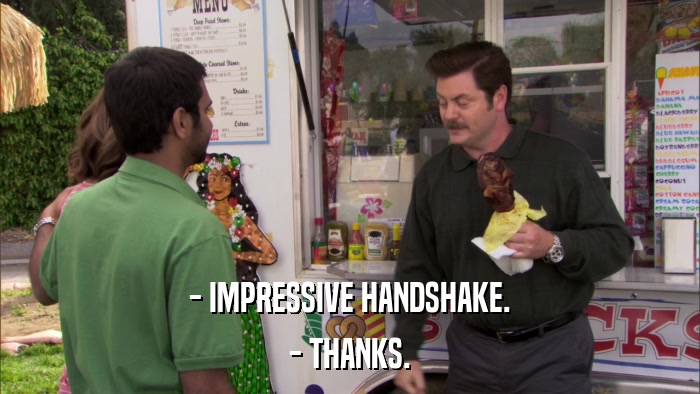 - IMPRESSIVE HANDSHAKE. - THANKS. 