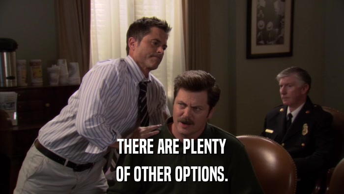 THERE ARE PLENTY OF OTHER OPTIONS. 