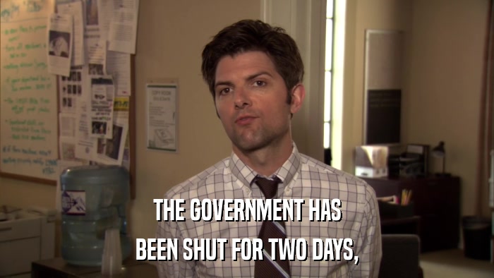 THE GOVERNMENT HAS BEEN SHUT FOR TWO DAYS, 