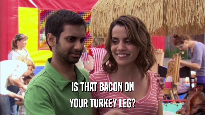 IS THAT BACON ON YOUR TURKEY LEG? 