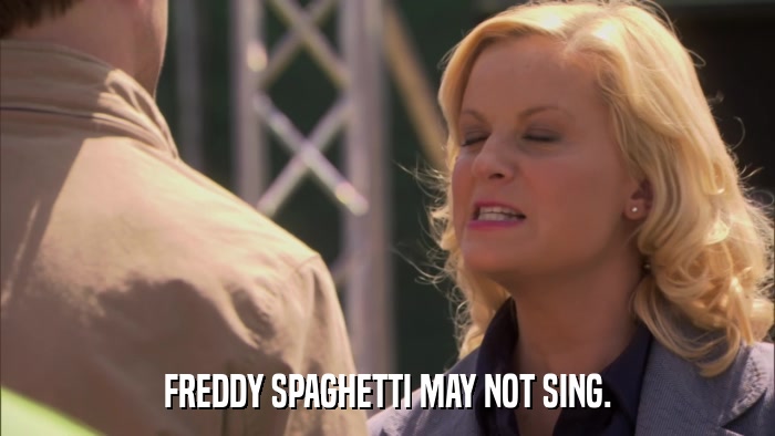FREDDY SPAGHETTI MAY NOT SING.  