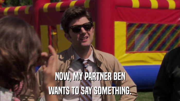 NOW, MY PARTNER BEN WANTS TO SAY SOMETHING. 