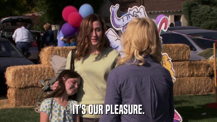IT'S OUR PLEASURE.  