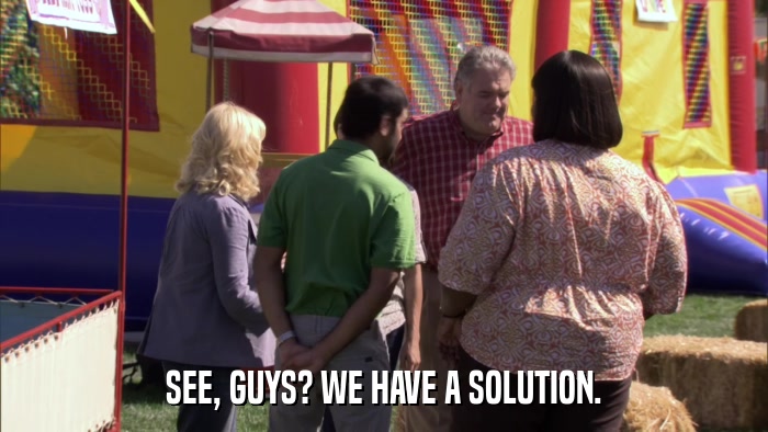 SEE, GUYS? WE HAVE A SOLUTION.  