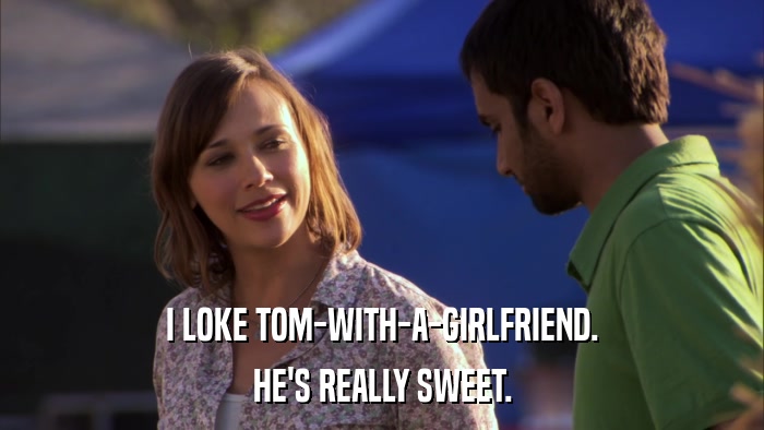 I LOKE TOM-WITH-A-GIRLFRIEND. HE'S REALLY SWEET. 