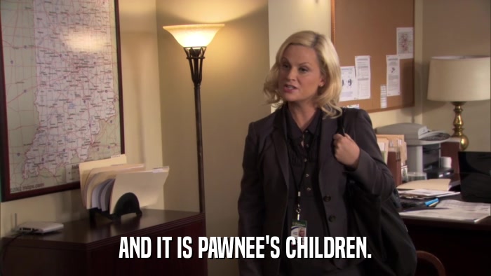 AND IT IS PAWNEE'S CHILDREN.  