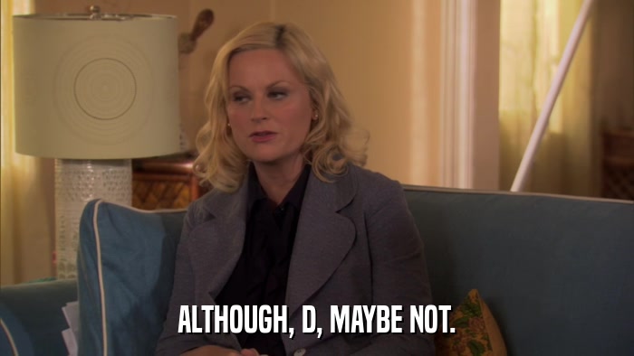 ALTHOUGH, D, MAYBE NOT.  