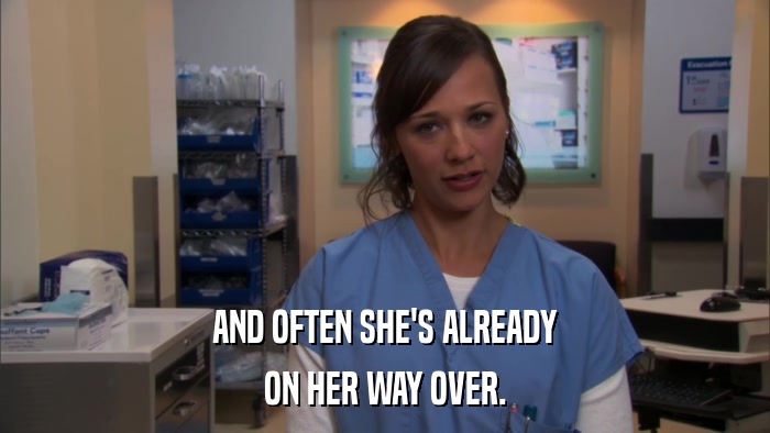 AND OFTEN SHE'S ALREADY ON HER WAY OVER. 