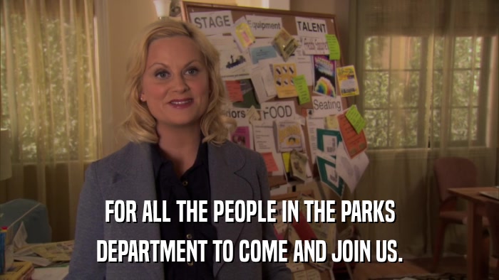 FOR ALL THE PEOPLE IN THE PARKS DEPARTMENT TO COME AND JOIN US. 