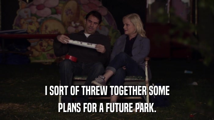 I SORT OF THREW TOGETHER SOME PLANS FOR A FUTURE PARK. 