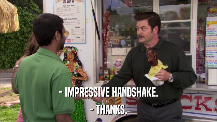 - IMPRESSIVE HANDSHAKE. - THANKS. 