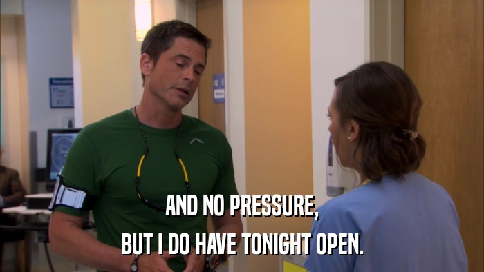 AND NO PRESSURE, BUT I DO HAVE TONIGHT OPEN. 