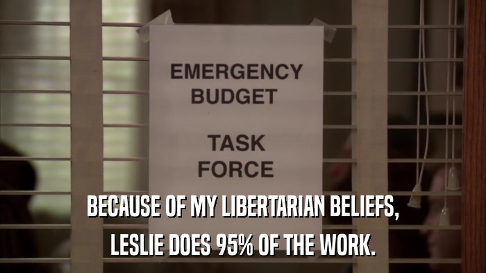 BECAUSE OF MY LIBERTARIAN BELIEFS, LESLIE DOES 95% OF THE WORK. 