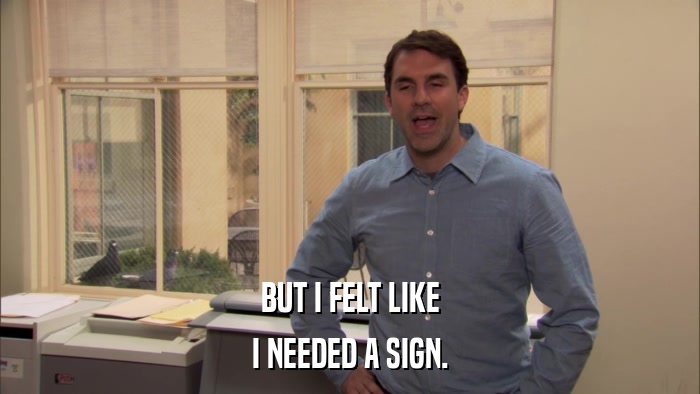 BUT I FELT LIKE I NEEDED A SIGN. 