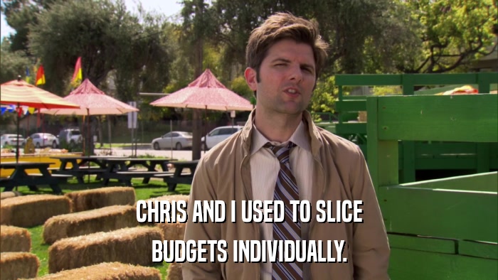 CHRIS AND I USED TO SLICE BUDGETS INDIVIDUALLY. 