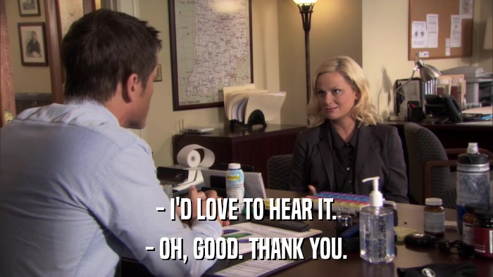 - I'D LOVE TO HEAR IT. - OH, GOOD. THANK YOU. 