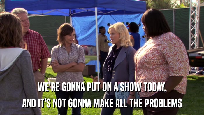 WE'RE GONNA PUT ON A SHOW TODAY. AND IT'S NOT GONNA MAKE ALL THE PROBLEMS 