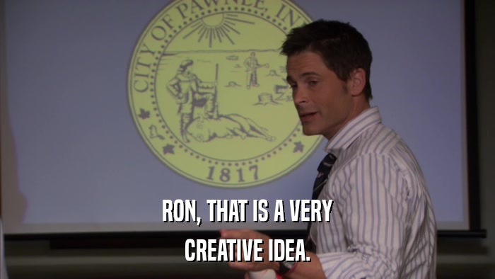 RON, THAT IS A VERY CREATIVE IDEA. 