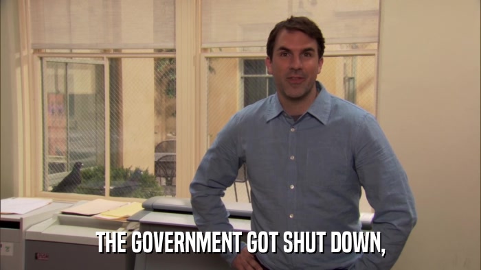 THE GOVERNMENT GOT SHUT DOWN,  