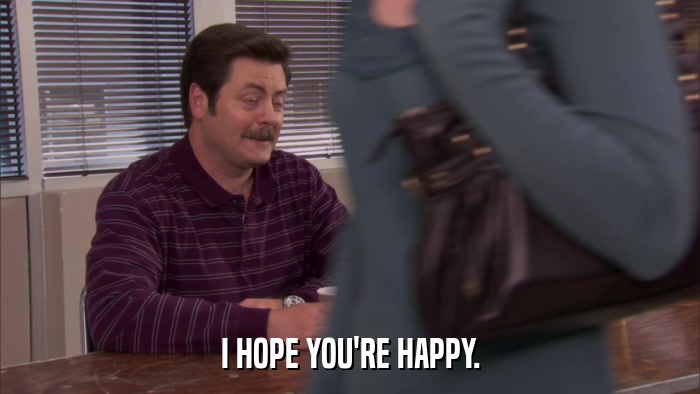 I HOPE YOU'RE HAPPY.  