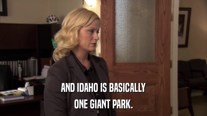 AND IDAHO IS BASICALLY ONE GIANT PARK. 