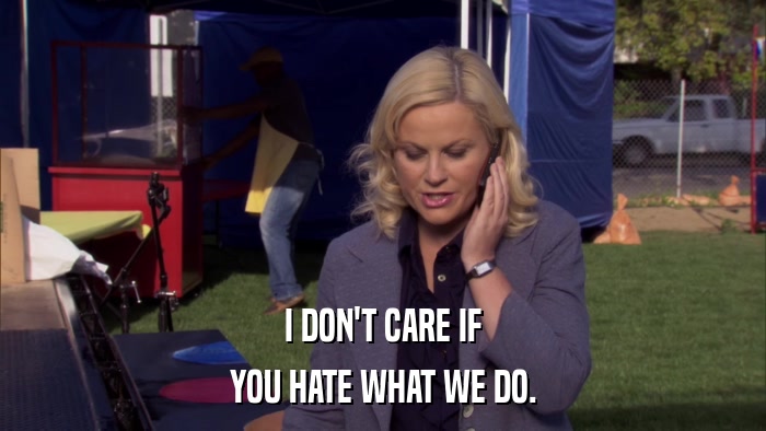 I DON'T CARE IF YOU HATE WHAT WE DO. 