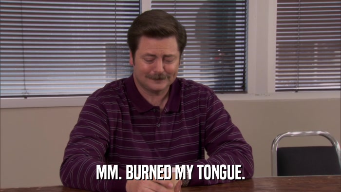 MM. BURNED MY TONGUE.  