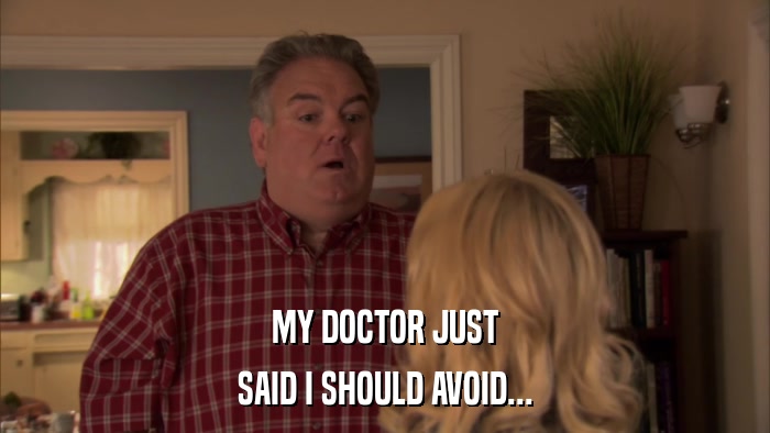 MY DOCTOR JUST SAID I SHOULD AVOID... 