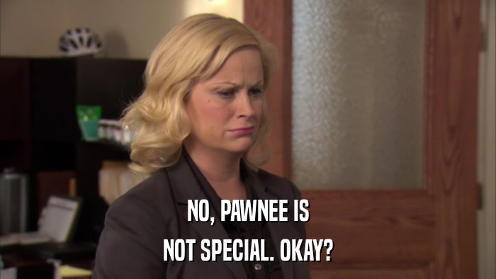 NO, PAWNEE IS NOT SPECIAL. OKAY? 